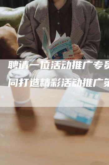 聘请一位活动推广专员，共同打造精彩活动推广策略