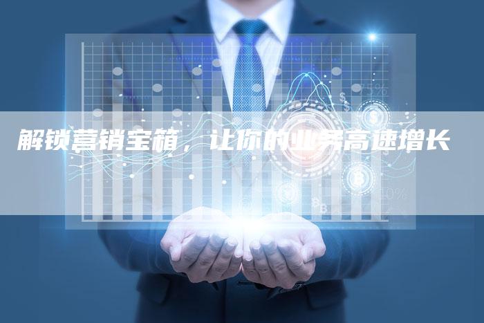 解锁营销宝箱，让你的业务高速增长