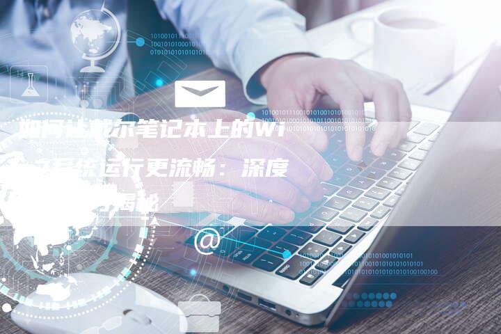 如何让戴尔笔记本上的Win7系统运行更流畅：深度优化技巧揭秘