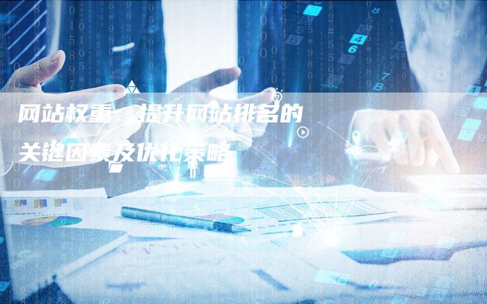网站权重：提升网站排名的关键因素及优化策略