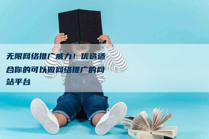 无限网络推广威力！优选适合你的可以做网络推广的网站平台