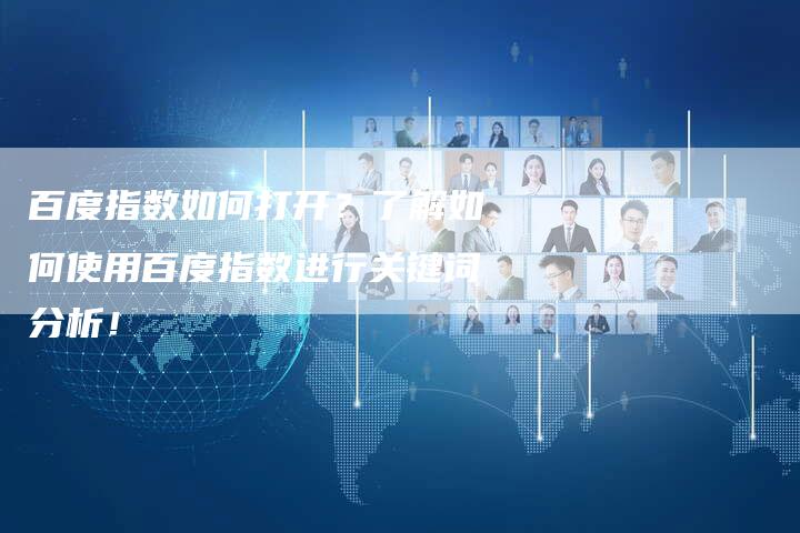 百度指数如何打开？了解如何使用百度指数进行关键词分析！