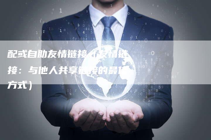 配或自助友情链接（友情链接：与他人共享链接的最佳方式）