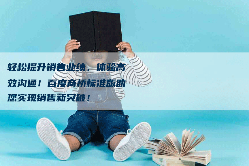 轻松提升销售业绩，体验高效沟通！百度商桥标准版助您实现销售新突破！