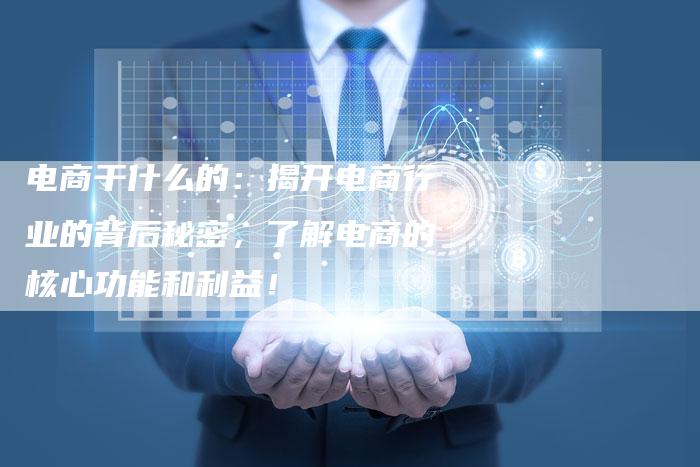 电商干什么的：揭开电商行业的背后秘密，了解电商的核心功能和利益！