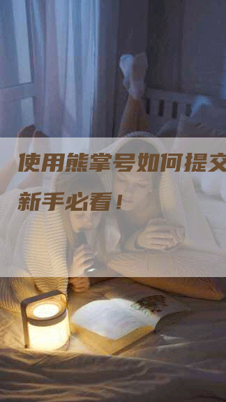 使用熊掌号如何提交网站？新手必看！