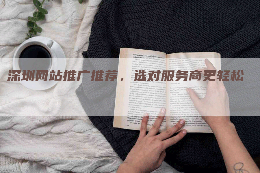 深圳网站推广推荐，选对服务商更轻松