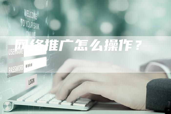 网络推广怎么操作？