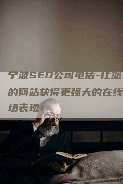 宁波SEO公司电话-让您的网站获得更强大的在线市场表现！