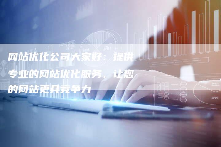 网站优化公司大家好：提供专业的网站优化服务，让您的网站更具竞争力
