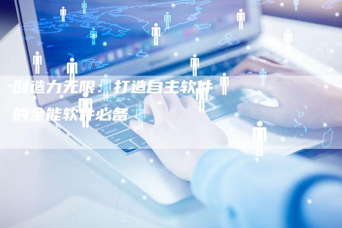 创造力无限：打造自主软件的全能软件必备