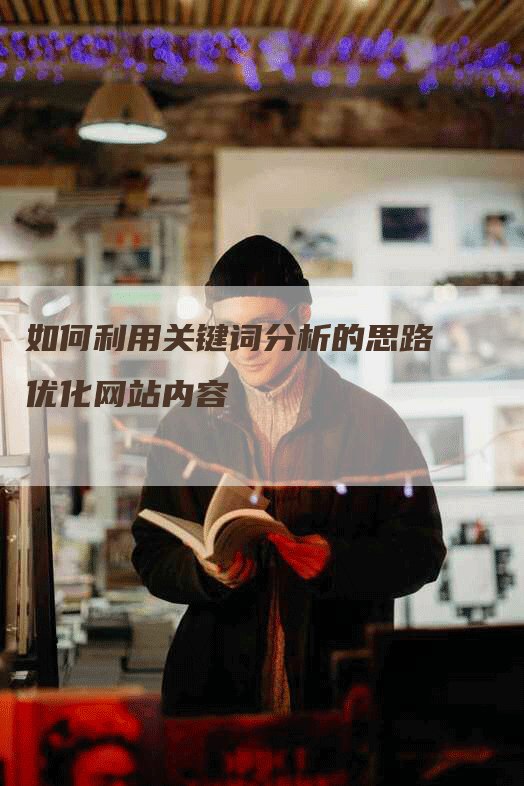 如何利用关键词分析的思路优化网站内容