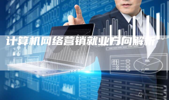 计算机网络营销就业方向解析
