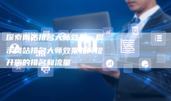 探索网站排名大师效果：揭示网站排名大师效果如何提升您的排名和流量