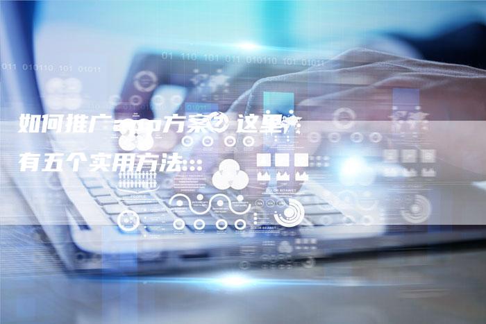 如何推广app方案？这里有五个实用方法