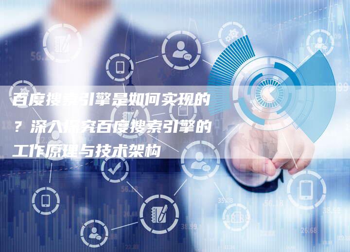 百度搜索引擎是如何实现的？深入探究百度搜索引擎的工作原理与技术架构