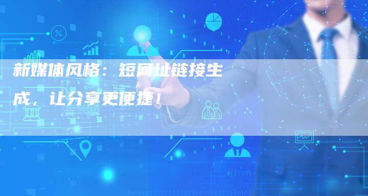 新媒体风格：短网址链接生成，让分享更便捷！