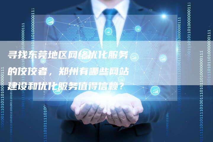 寻找东莞地区网络优化服务的佼佼者，郑州有哪些网站建设和优化服务值得信赖？