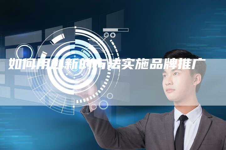 如何用创新的方法实施品牌推广
