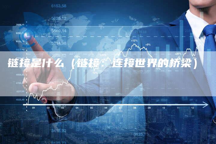链接是什么（链接：连接世界的桥梁）