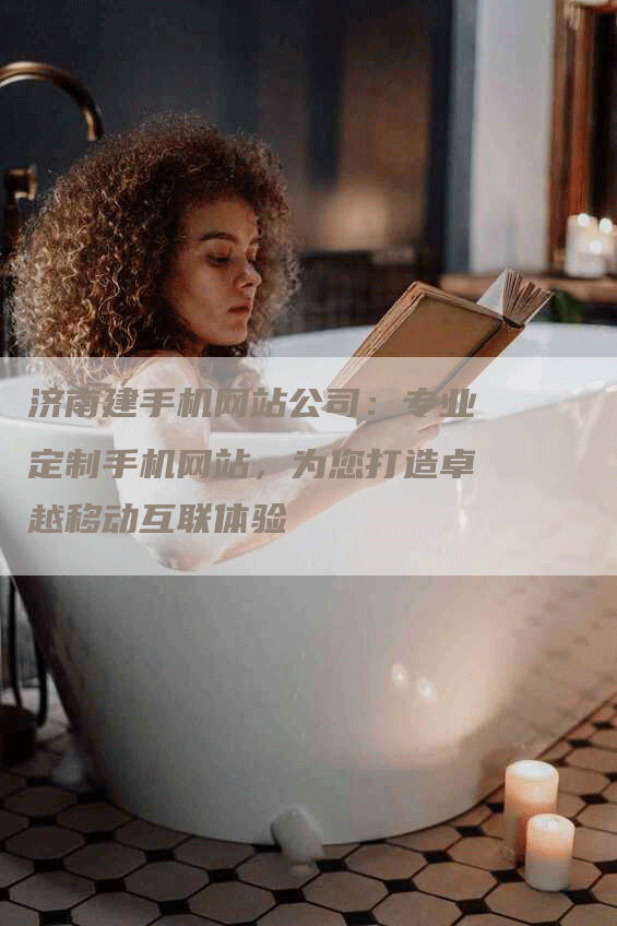 济南建手机网站公司：专业定制手机网站，为您打造卓越移动互联体验