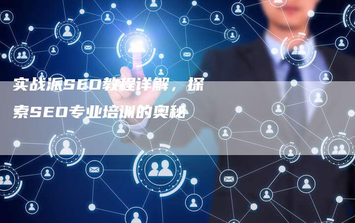 实战派SEO教程详解，探索SEO专业培训的奥秘