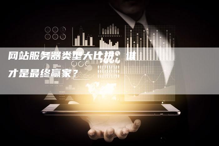 网站服务器类型大比拼：谁才是最终赢家？
