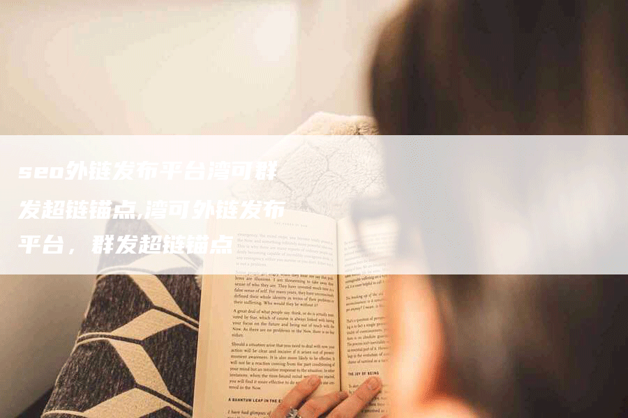 seo外链发布平台湾可群发超链锚点,湾可外链发布平台，群发超链锚点