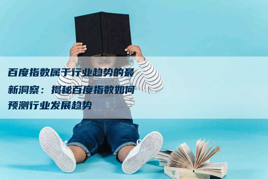 百度指数属于行业趋势的最新洞察：揭秘百度指数如何预测行业发展趋势