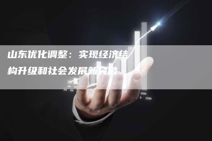 山东优化调整：实现经济结构升级和社会发展新突破