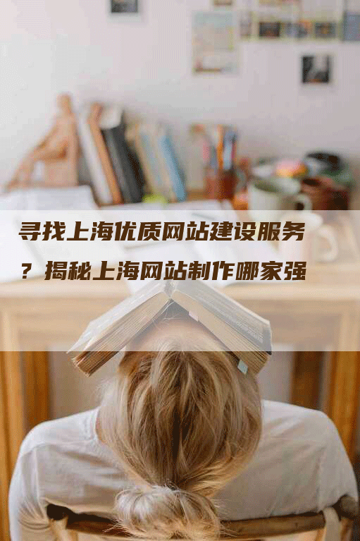 寻找上海优质网站建设服务？揭秘上海网站制作哪家强