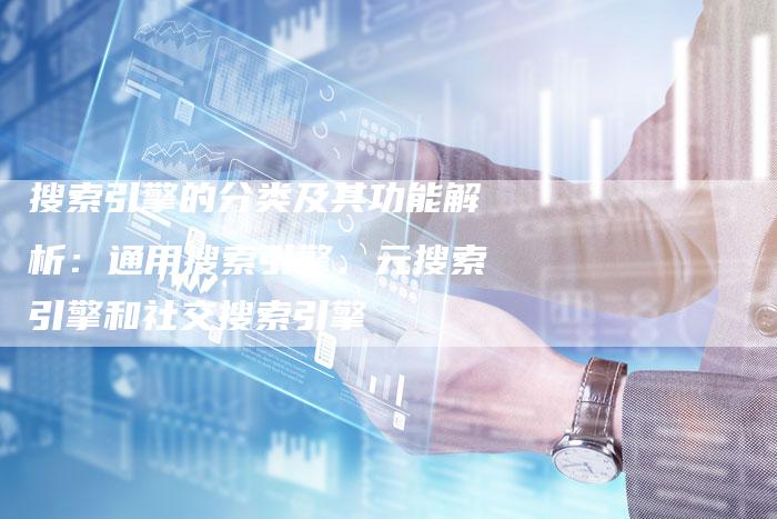 搜索引擎的分类及其功能解析：通用搜索引擎、元搜索引擎和社交搜索引擎