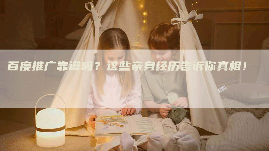 百度推广靠谱吗？这些亲身经历告诉你真相！