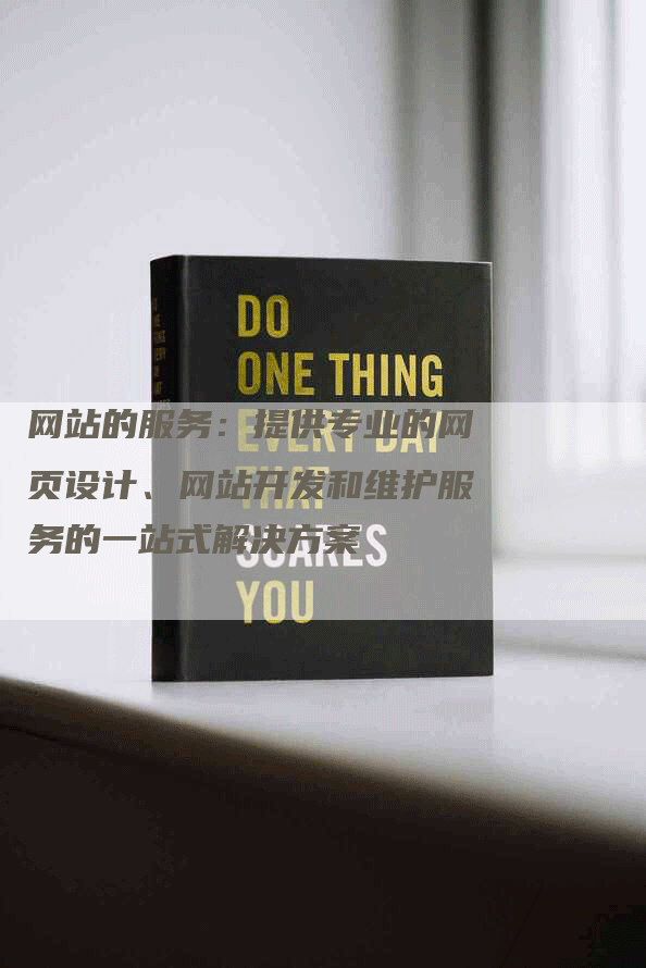 网站的服务：提供专业的网页设计、网站开发和维护服务的一站式解决方案