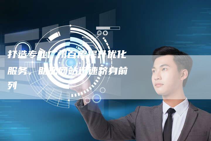 打造专业广州百度提升优化服务，助您网站迅速跻身前列