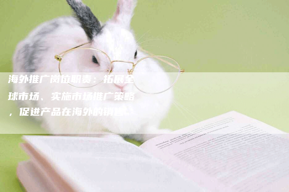 海外推广岗位职责：拓展全球市场、实施市场推广策略，促进产品在海外的销售