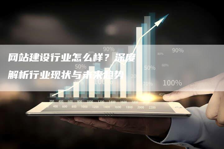 网站建设行业怎么样？深度解析行业现状与未来趋势