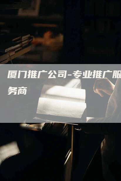厦门推广公司-专业推广服务商