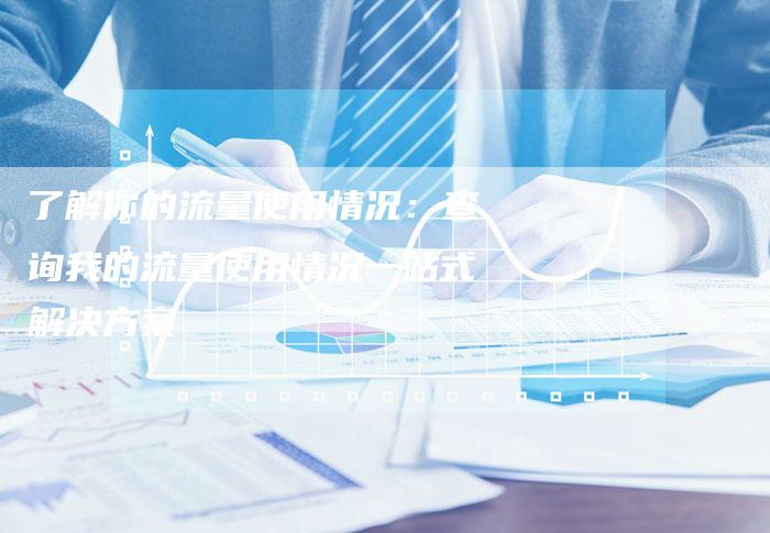 了解你的流量使用情况：查询我的流量使用情况一站式解决方案