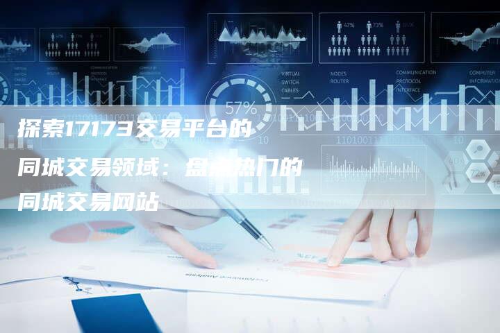 探索17173交易平台的同城交易领域：盘点热门的同城交易网站
