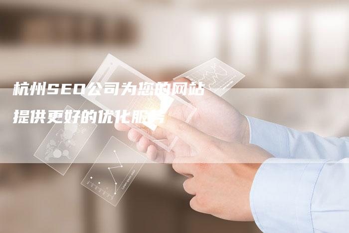 杭州SEO公司为您的网站提供更好的优化服务