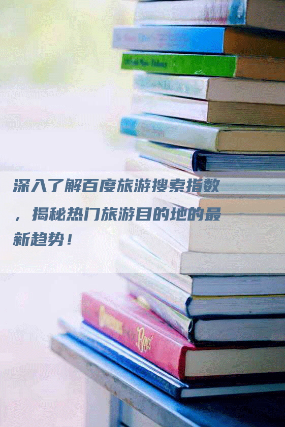 深入了解百度旅游搜索指数，揭秘热门旅游目的地的最新趋势！