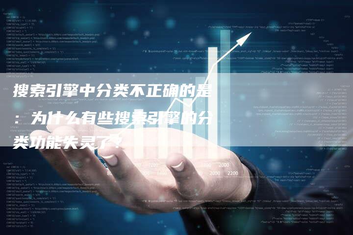 搜索引擎中分类不正确的是：为什么有些搜索引擎的分类功能失灵了？