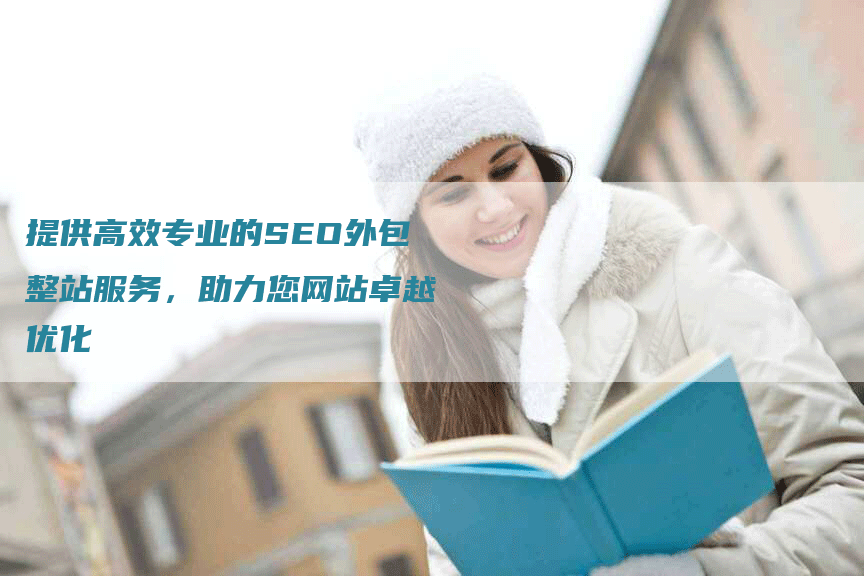 提供高效专业的SEO外包整站服务，助力您网站卓越优化