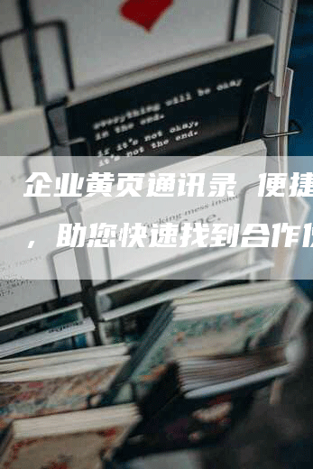 企业黄页通讯录 便捷方便，助您快速找到合作伙伴