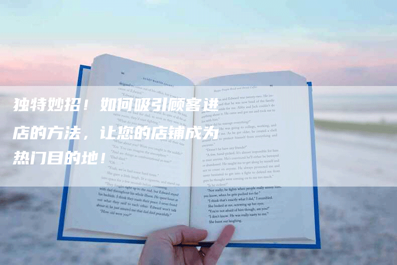 独特妙招！如何吸引顾客进店的方法，让您的店铺成为热门目的地！