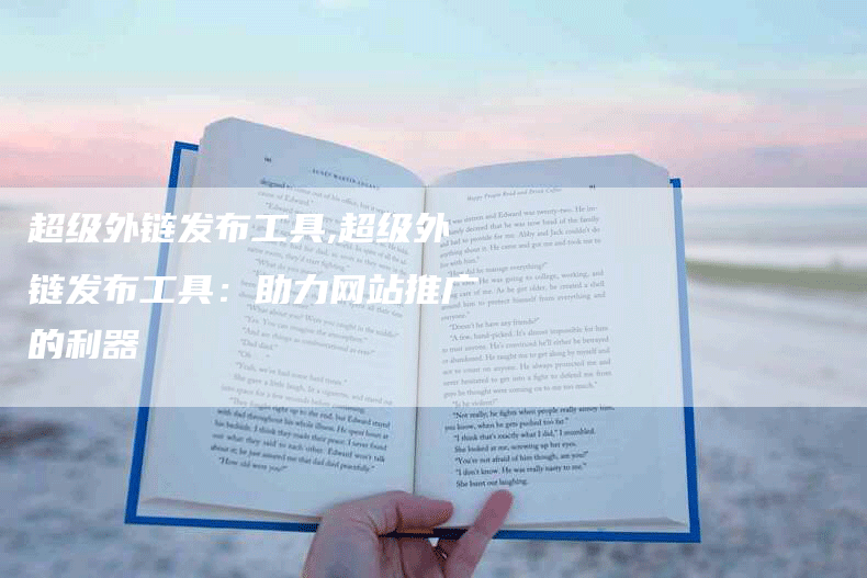 超级外链发布工具,超级外链发布工具：助力网站推广的利器