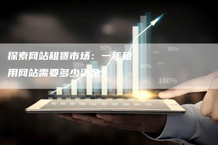 探索网站租赁市场：一年租用网站需要多少资金？