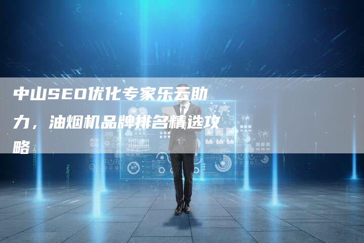 中山SEO优化专家乐云助力，油烟机品牌排名精选攻略