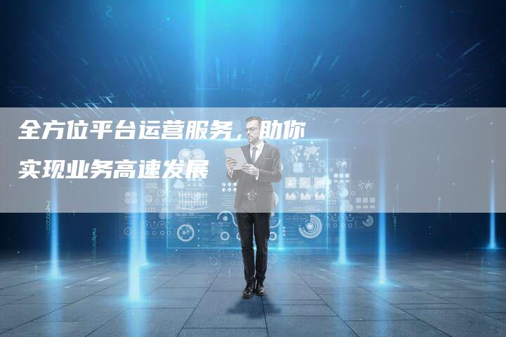 全方位平台运营服务，助你实现业务高速发展